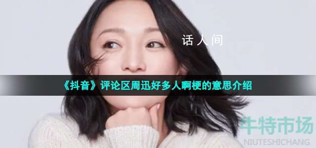 好多人啊是什么梗 抖音评论区周迅好多人啊什么意思