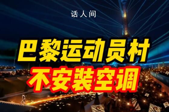 巴黎奥运会运动员村不安装空调 国羽计划自备空调